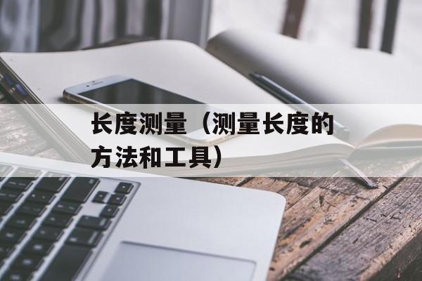 长度测量（测量长度的方法和工具）-第1张图片-