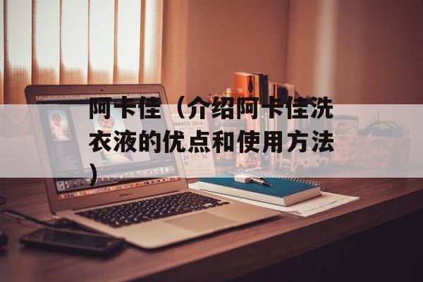 阿卡佳（介绍阿卡佳洗衣液的优点和使用方法）-第1张图片-