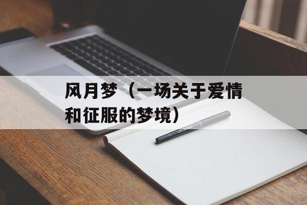 风月梦（一场关于爱情和征服的梦境）-第1张图片-