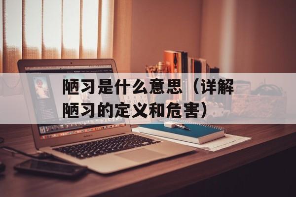 陋习是什么意思（详解陋习的定义和危害）-第1张图片-