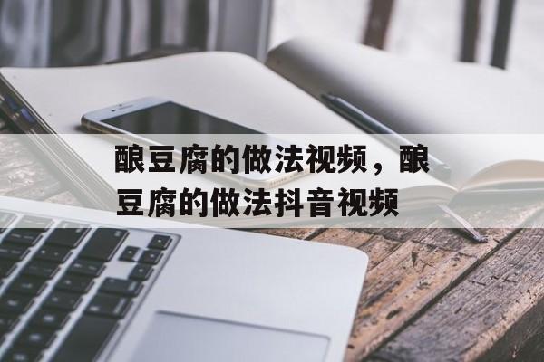 酿豆腐的做法视频，酿豆腐的做法抖音视频-第1张图片-