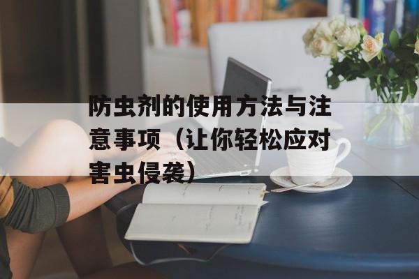 防虫剂的使用方法与注意事项（让你轻松应对害虫侵袭）-第1张图片-