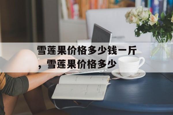 雪莲果价格多少钱一斤，雪莲果价格多少-第1张图片-