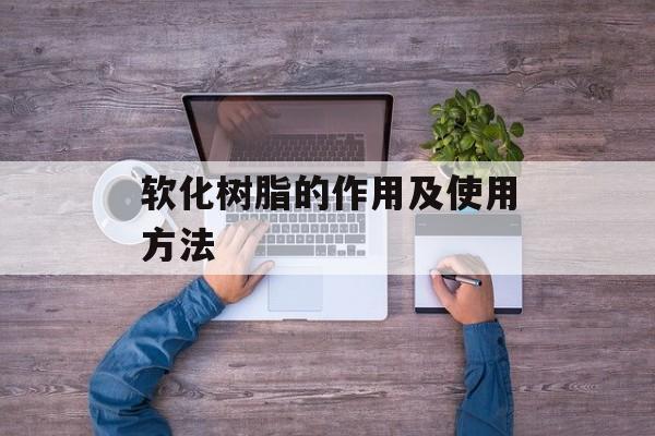 软化树脂的作用及使用方法-第1张图片-