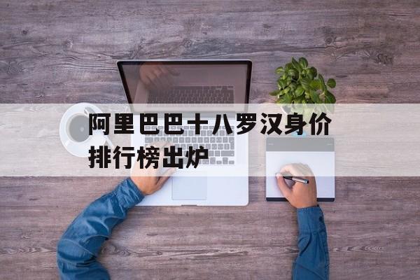 阿里巴巴十八罗汉身价排行榜出炉-第1张图片-