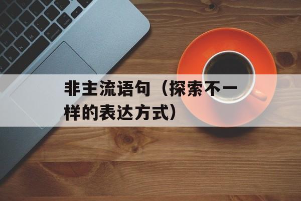 非主流语句（探索不一样的表达方式）-第1张图片-
