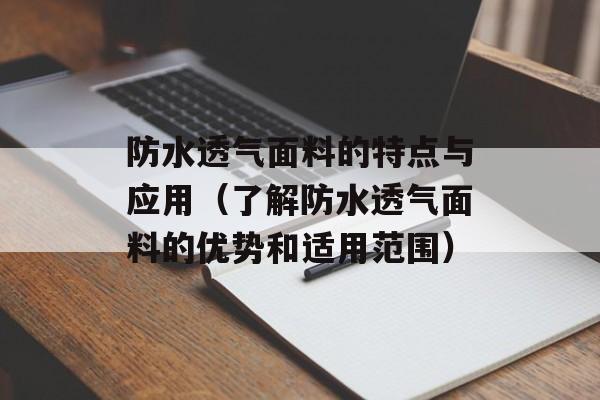 防水透气面料的特点与应用（了解防水透气面料的优势和适用范围）-第1张图片-