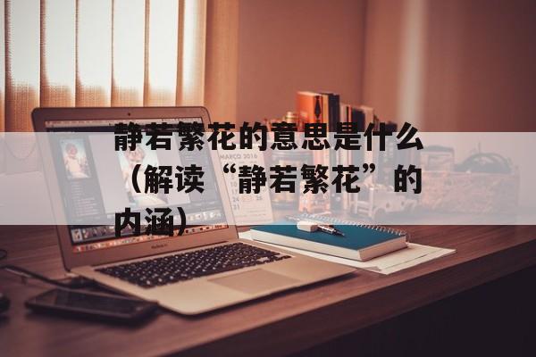 静若繁花的意思是什么（解读“静若繁花”的内涵）-第1张图片-
