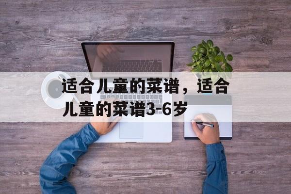 适合儿童的菜谱，适合儿童的菜谱3-6岁-第1张图片-