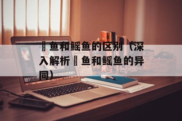 魟鱼和鳐鱼的区别（深入解析魟鱼和鳐鱼的异同）-第1张图片-