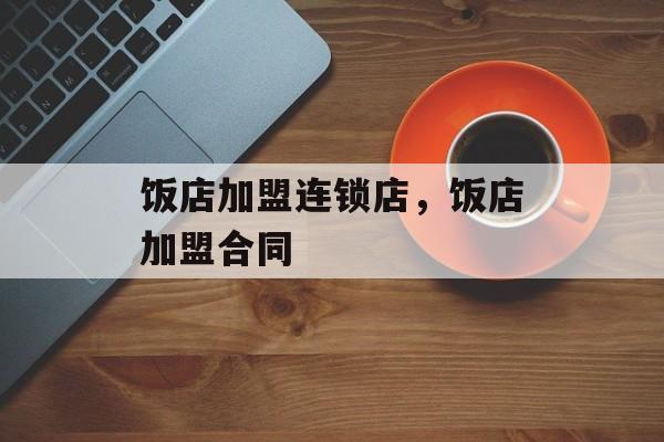 饭店加盟连锁店，饭店加盟合同-第1张图片-