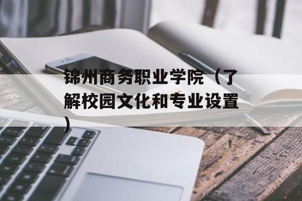 锦州商务职业学院（了解校园文化和专业设置）-第1张图片-