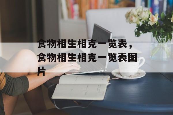 食物相生相克一览表，食物相生相克一览表图片-第1张图片-