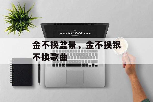 金不换盆景，金不换银不换歌曲-第1张图片-