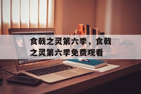 食戟之灵第六季，食戟之灵第六季免费观看-第1张图片-