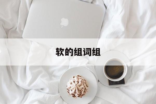 软的组词组-第1张图片-