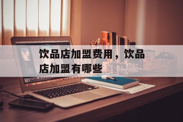 饮品店加盟费用，饮品店加盟有哪些-第1张图片-