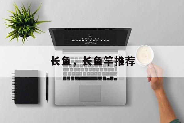 长鱼，长鱼竿推荐-第1张图片-