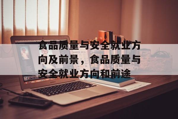 食品质量与安全就业方向及前景，食品质量与安全就业方向和前途-第1张图片-