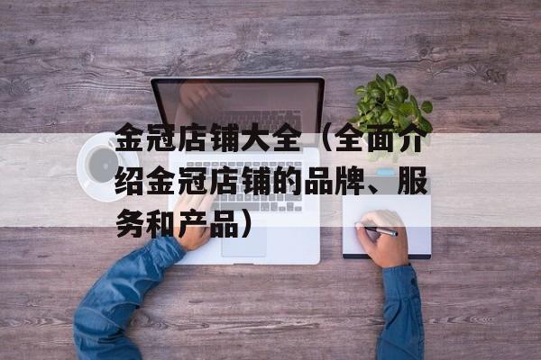 金冠店铺大全（全面介绍金冠店铺的品牌、服务和产品）-第1张图片-
