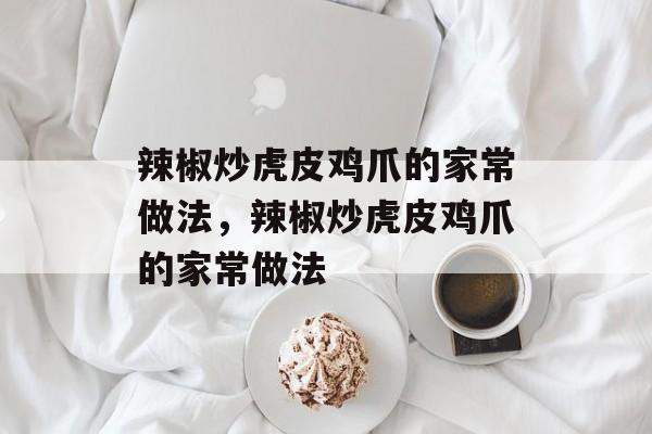 辣椒炒虎皮鸡爪的家常做法，辣椒炒虎皮鸡爪的家常做法-第1张图片-