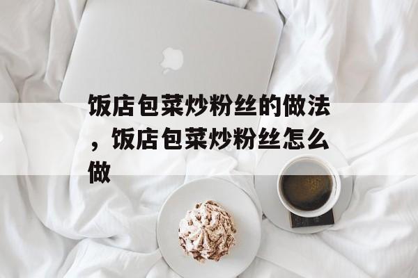 饭店包菜炒粉丝的做法，饭店包菜炒粉丝怎么做-第1张图片-