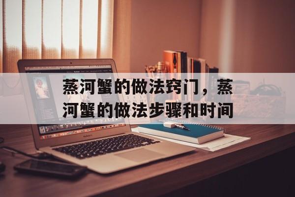 蒸河蟹的做法窍门，蒸河蟹的做法步骤和时间-第1张图片-