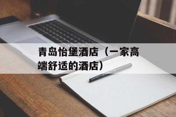 青岛怡堡酒店（一家高端舒适的酒店）-第1张图片-