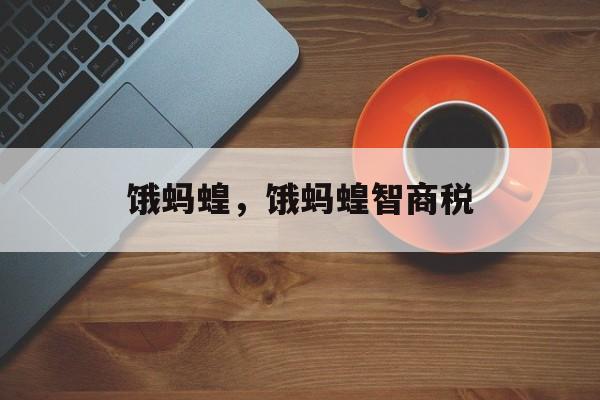 饿蚂蝗，饿蚂蝗智商税-第1张图片-