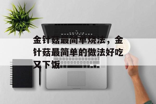 金针菇最简单烧法，金针菇最简单的做法好吃又下饭-第1张图片-