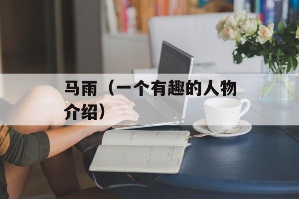 马雨（一个有趣的人物介绍）-第1张图片-