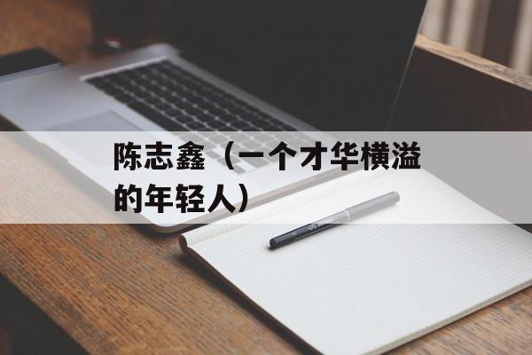 陈志鑫（一个才华横溢的年轻人）-第1张图片-
