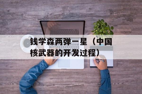 钱学森两弹一星（中国核武器的开发过程）-第1张图片-
