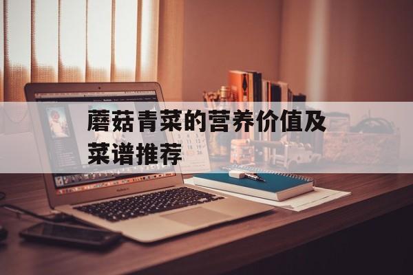 蘑菇青菜的营养价值及菜谱推荐-第1张图片-