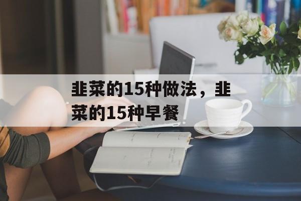 韭菜的15种做法，韭菜的15种早餐-第1张图片-