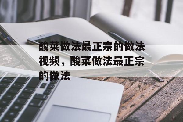 酸菜做法最正宗的做法视频，酸菜做法最正宗的做法-第1张图片-