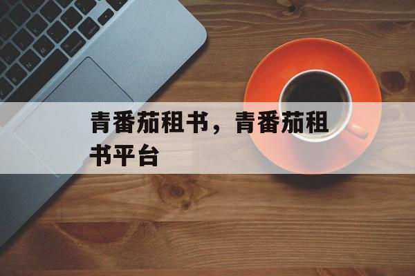 青番茄租书，青番茄租书平台-第1张图片-