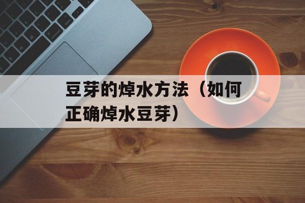 豆芽的焯水方法（如何正确焯水豆芽）-第1张图片-