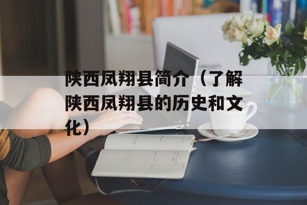 陕西凤翔县简介（了解陕西凤翔县的历史和文化）-第1张图片-