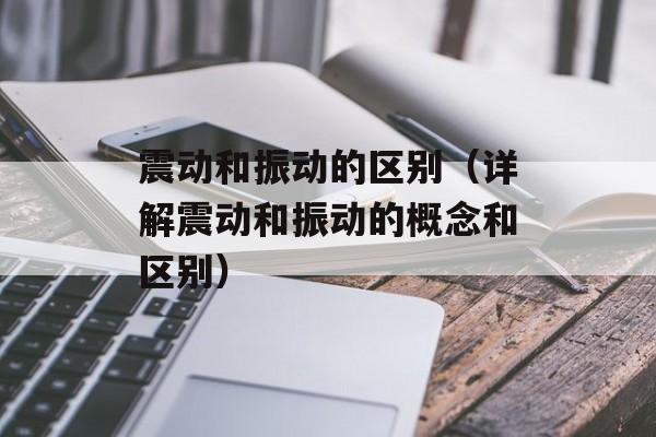 震动和振动的区别（详解震动和振动的概念和区别）-第1张图片-
