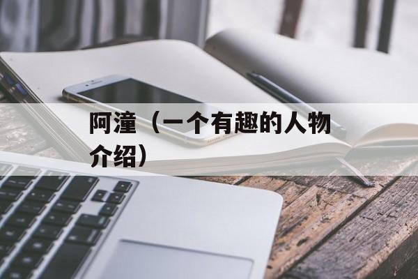 阿潼（一个有趣的人物介绍）-第1张图片-
