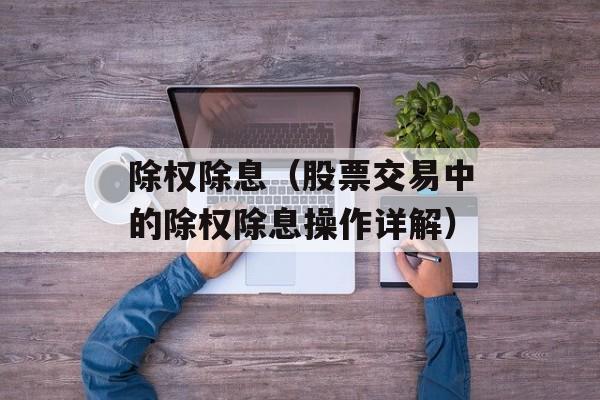 除权除息（股票交易中的除权除息操作详解）-第1张图片-