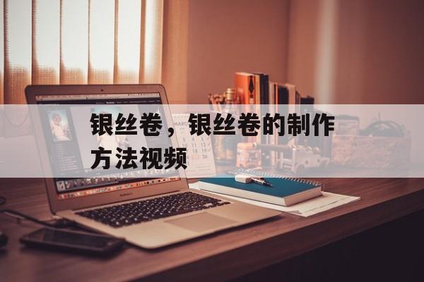 银丝卷，银丝卷的制作方法视频-第1张图片-