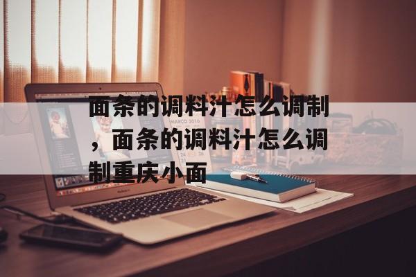 面条的调料汁怎么调制，面条的调料汁怎么调制重庆小面-第1张图片-