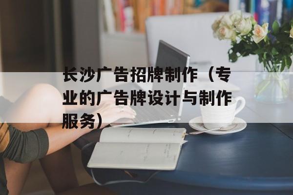 长沙广告招牌制作（专业的广告牌设计与制作服务）-第1张图片-