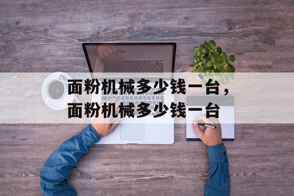 面粉机械多少钱一台，面粉机械多少钱一台-第1张图片-