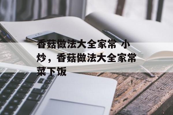 香菇做法大全家常 小炒，香菇做法大全家常菜下饭-第1张图片-
