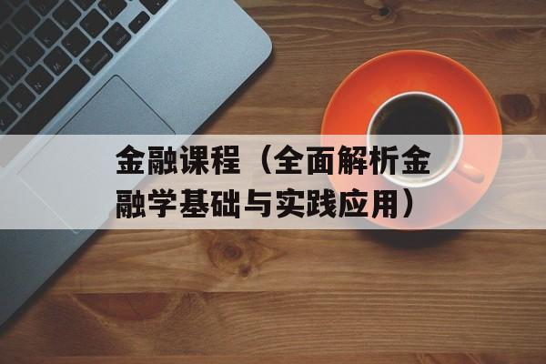 金融课程（全面解析金融学基础与实践应用）-第1张图片-
