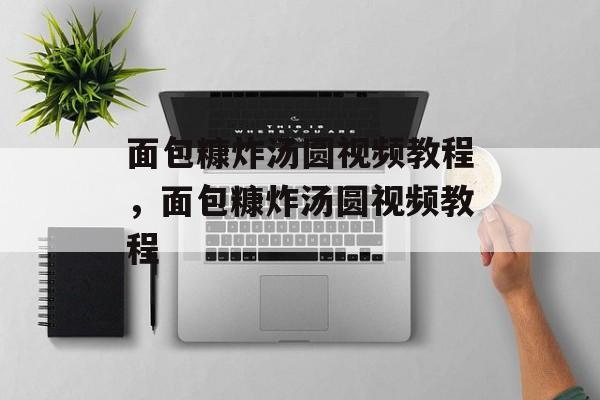 面包糠炸汤圆视频教程，面包糠炸汤圆视频教程-第1张图片-