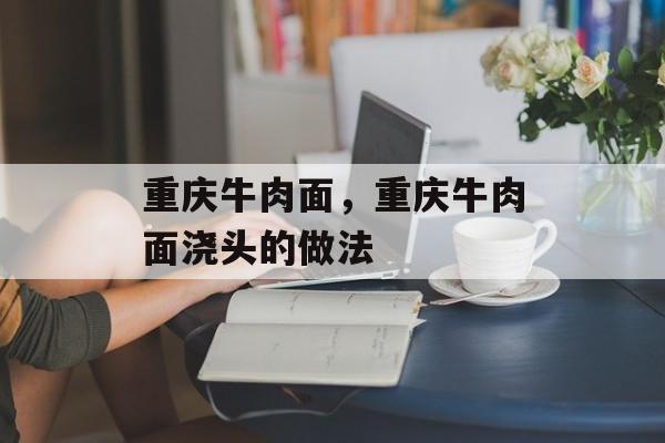 重庆牛肉面，重庆牛肉面浇头的做法-第1张图片-